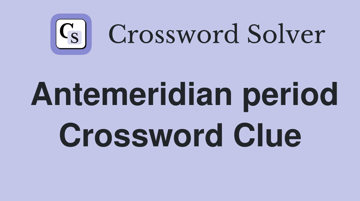 Antemeridian period Crossword Clue Answers Crossword Solver